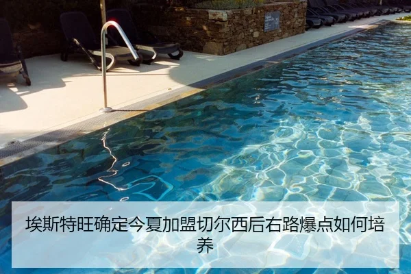 埃斯特旺确定今夏加盟切尔西后右路爆点如何培养