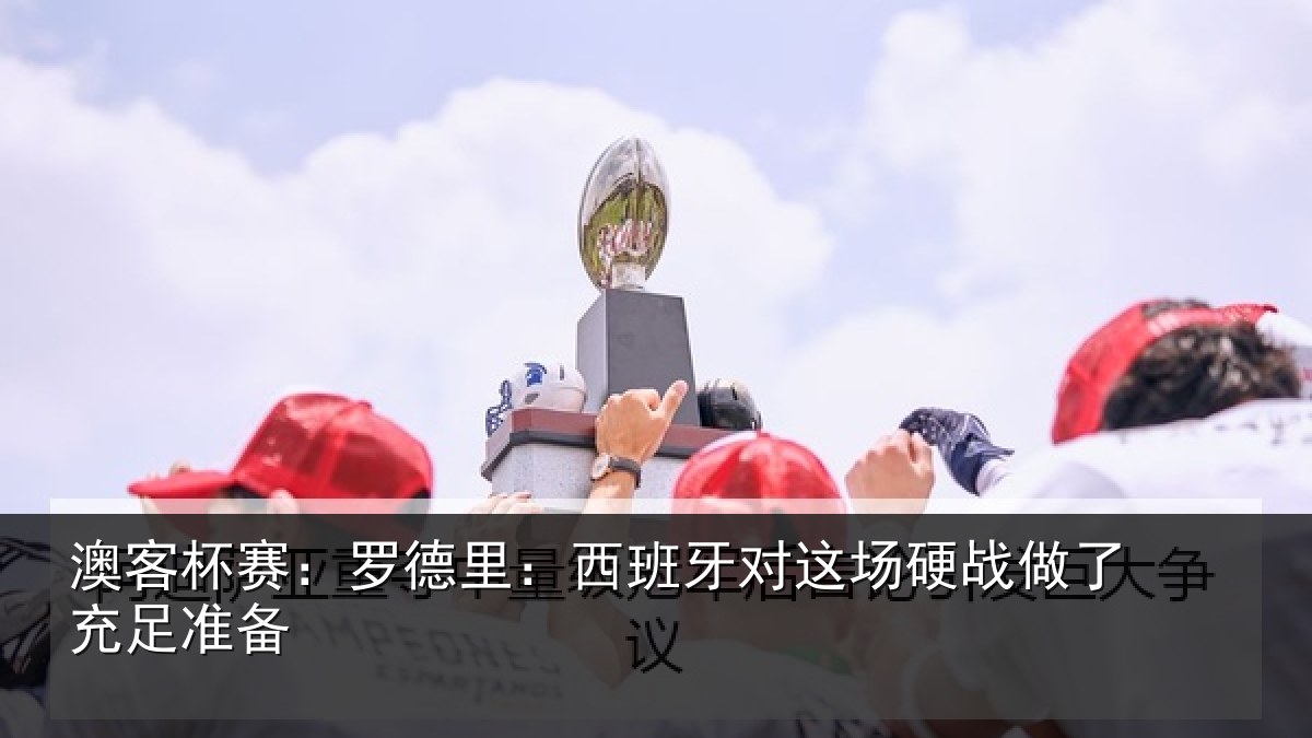 澳客杯赛：罗德里：西班相关情况