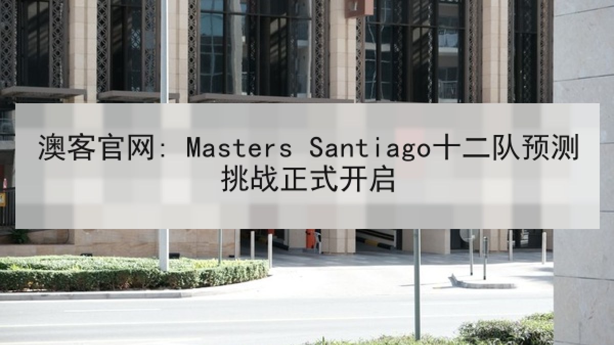 澳客官网: Masters Santiago十二队预测挑战正式开启