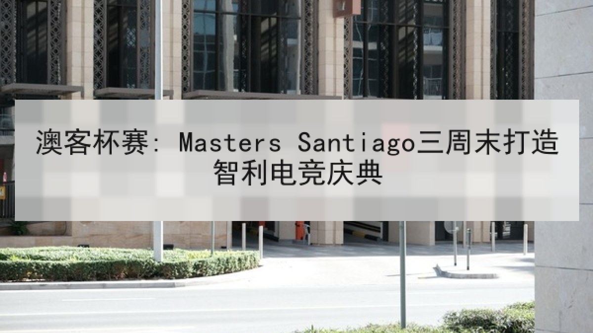 澳客杯赛: Masters Santiago三周末打造智利电竞庆典
