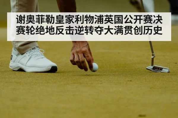 谢奥菲勒皇家利物浦英国公开赛决赛轮绝地反击逆转夺大满贯创历史