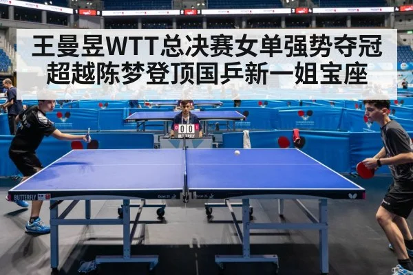 王曼昱WTT总决赛女单强势夺冠超越陈梦登顶国乒新一姐宝座