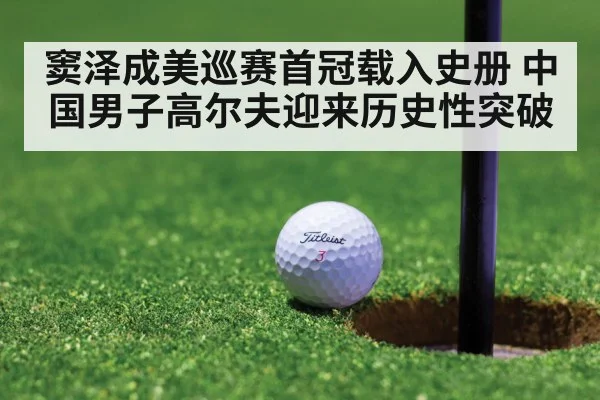 窦泽成美巡赛首冠载入史册 中国男子高尔夫迎来历史性突破