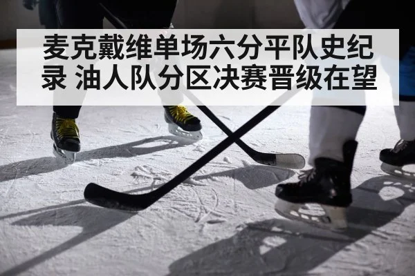 麦克戴维单场六分平队史纪录 油人队分区决赛晋级在望