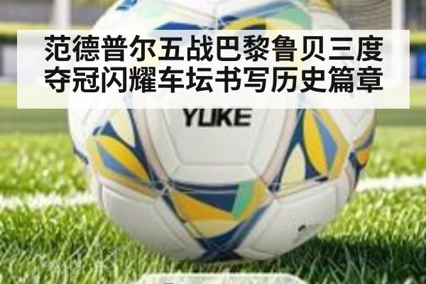 范德普尔五战巴黎鲁贝三度夺冠闪耀车坛书写历史篇章